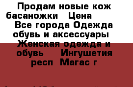 Продам новые кож басаножки › Цена ­ 3 000 - Все города Одежда, обувь и аксессуары » Женская одежда и обувь   . Ингушетия респ.,Магас г.